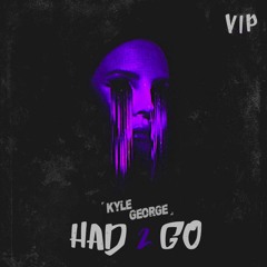 Kyle George - Had 2 Go (VIP)[Free Download]