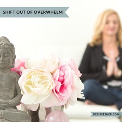 Shift Out Of Overwhelm