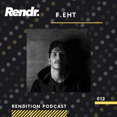 Rendition Podcast 012 - F.eht