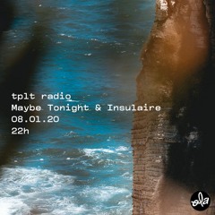 tplt radio ~ Maybe Tonight & Insulaire (08.01.20)