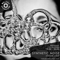 Melodic Distraction - Synthetic Noise With Stefanie Chew (December '19)