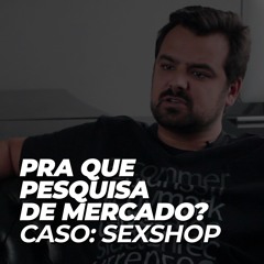 Pra que pesquisa e análise de Mercado? Caso Sexshop Virtual | Felipe Martins