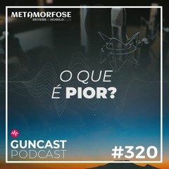 #320 - O Que é Pior? | Guncast