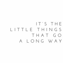 "Little Things Go a Long Way"