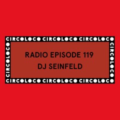 Circoloco Radio 119 - DJ Seinfeld