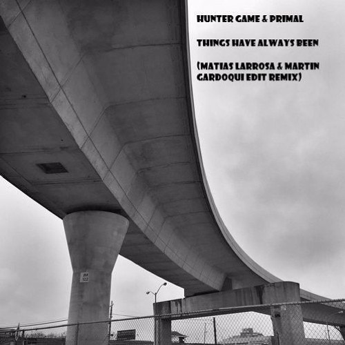 Hunter Game & Primal - Things Have Always Been(Matias Larrosa & Martin Gardoqui Edit Remix)FREE DWNL