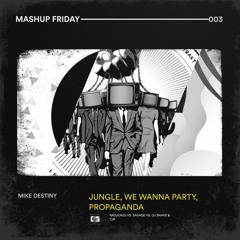 003 - Jungle Vs. We Wanna Party Vs. Propaganda (Mike Destiny Edit)