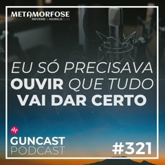 #321 - Eu só Precisava Ouvir Que Tudo Vai Dar Certo | Guncast