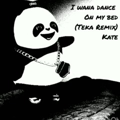 I wanna dance on my bed (Teka remix) Kate