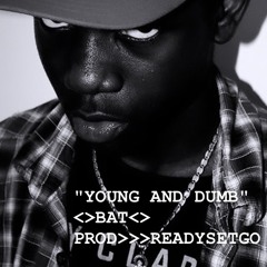 "YOUNG AND DUMB" <>BAT<> PROD>>>READYSETGO