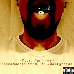 (Your) Part (My) Testaments From the Underground