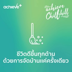 achieve chill chill 1 ชีวิตดีขึ้นทุกด้าน ด้วยการจัดบ้านเเค่ครั้งเดียว