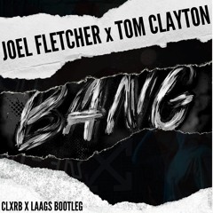 Joel Fletcher x Tom Clayton - Bang (CLXRB X Laags Bootleg)