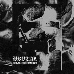 021 BRVTAL PODCAST // UNKNOWN