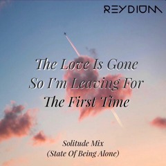 The Love Is Gone So I'm Leaving For The First Time (Solitude Mix by REYDIUM)
