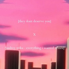they dont deserve you (Audrey Mika - Everything I Wanted Remix) [NOW ON SPOTIFY!]