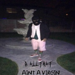 B ALLTHAT - Aint A Virgin (Prod By YOMAINBIHFAVORITE)