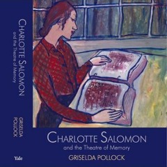 Griselda Pollock - Charlotte Salomon’s Question Artwork: Life? or Theater?