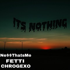 ITS NOTHING - FETTI x CHROGEXO