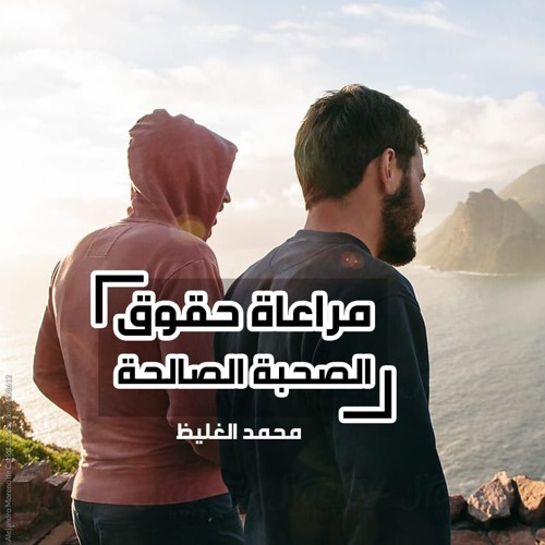 مراعاة حقوق الصحبة الصالحة - محمد الغليظ