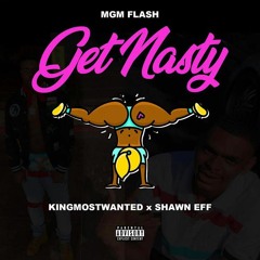 MGM Flash X KingMostWanted X Shawn Eff - Get Nasty | (IG @mgmxflash)