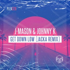 J-Mason & Johnny K - Get Down Low (Jacka Remix) [PLEK026]