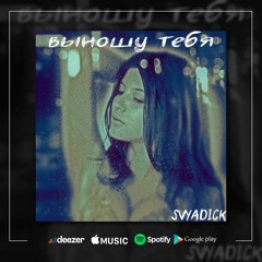 SVYADICK - Выношу Тебя