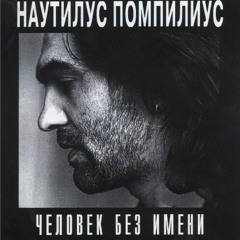 Наутилус Помпилиус - Человек Без Имени