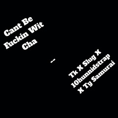 Tk X Slug X 10hunnidstrap X Ty  - Cant Be Fuckin Wit Cha
