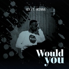 Icy Ft Ikenna - Would You (MnM JossieTunez) - 1