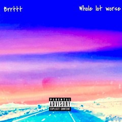 brrttt - whole lot worse