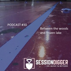 SESSIONDIGGER PODCAST #30 - Between the woods and frozen lake