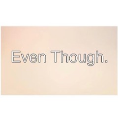 Even Though.