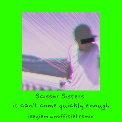Scissor Sisters - It Can't Come Quickly Enough (isayiam Unofficial Remix)