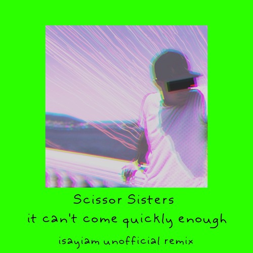 Scissor Sisters - It Can't Come Quickly Enough (isayiam Unofficial Remix)