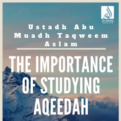 The importance of studying Aqeedah - Ustādh Abu Muadh Taqweem Aslam