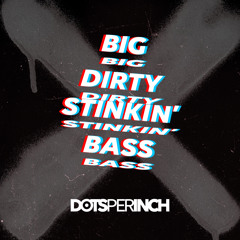 Dots Per Inch - Big Dirty Stinkin' Bass
