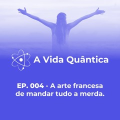 EP.004 - A arte francesa de mandar tudo à merda.