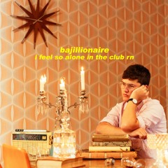 Bajillionaire - i feel so alone in this club rn