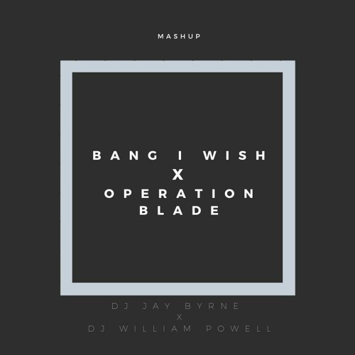 Jay Byrne & DJ William Powell - Bang I Wish x Operation Blade