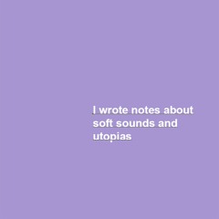 I wrote notes about soft sounds and utopias