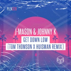 J-Mason & Johnny K - Get Down Low (Tom Thomson X Huisman Remix) [PLEK026]