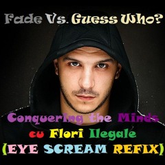 Fade Vs. Guess Who - Conquering The Minds Cu Flori Ilegale (Eye Scream Refix)