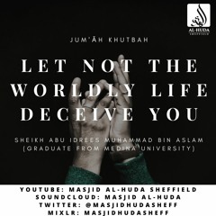 Let not the worldly life deceive you (Khutbah) - Sheikh Abu Idrees Muhammad bin Aslam