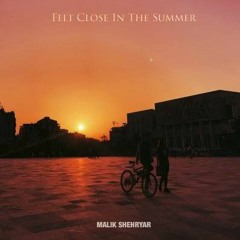 Felt Close In The Summer - Malik Shehryar