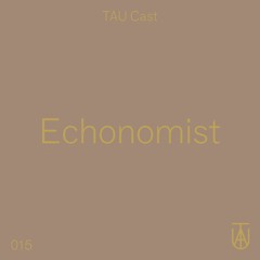 TAU Cast 015 - Echonomist
