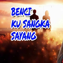 Benci Ku Sangka Sayang