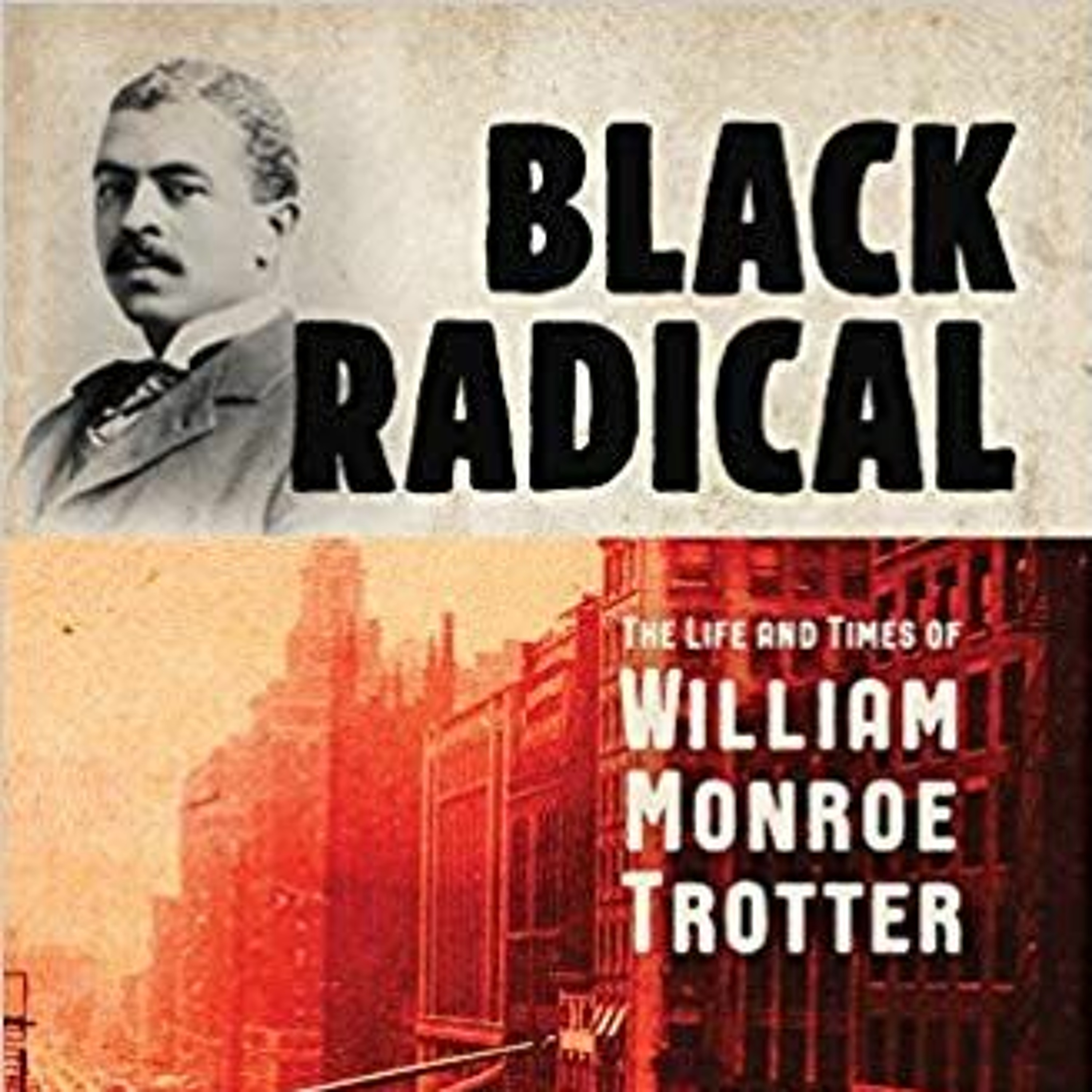 Kerri Greenidge, “Black Radical: The Life and Times of William Monroe Trotter”