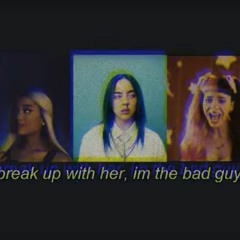 Break Up With Her, I'm The Bad Guy   Billie Eilish, Ariana Grande, Melanie (mashup)