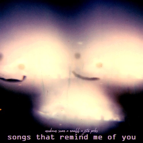 songs that remind me of you (feat. noahh & jstnprks)
